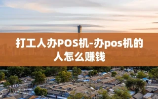 重庆打工人办POS机-办pos机的人怎么赚钱
