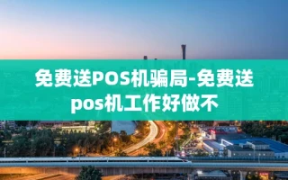 重庆免费送POS机骗局-免费送pos机工作好做不