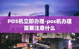 重庆POS机立即办理-pos机办理需要注意什么