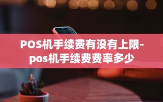 重庆POS机手续费有没有上限-pos机手续费费率多少