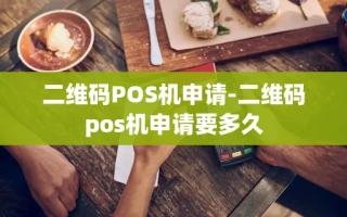 重庆二维码POS机申请-二维码pos机申请要多久