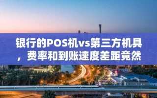海口市银行的POS机vs第三方机具，费率和到账速度差距竟然这么大