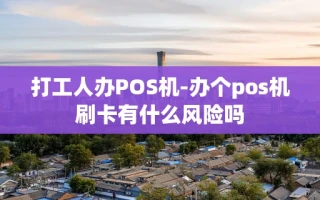 重庆打工人办POS机-办个pos机刷卡有什么风险吗