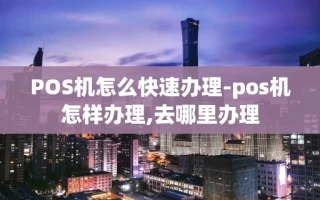 重庆POS机怎么快速办理-pos机怎样办理,去哪里办理