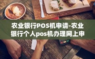 重庆农业银行POS机申请-农业银行个人pos机办理网上申请