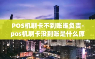 重庆POS机刷卡不到账谁负责-pos机刷卡没到账是什么原因