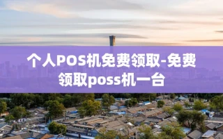 重庆个人POS机免费领取-免费领取poss机一台