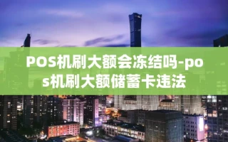 重庆POS机刷大额会冻结吗-pos机刷大额储蓄卡违法