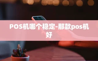 重庆POS机哪个稳定-那款pos机好