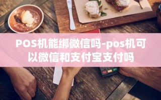 重庆POS机能绑微信吗-pos机可以微信和支付宝支付吗