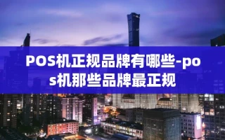重庆POS机正规品牌有哪些-pos机那些品牌最正规
