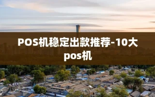 重庆POS机稳定出款推荐-10大pos机