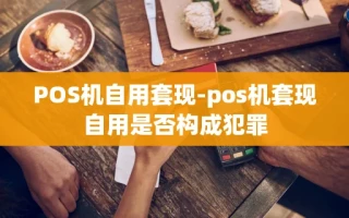 重庆POS机自用套现-pos机套现自用是否构成犯罪