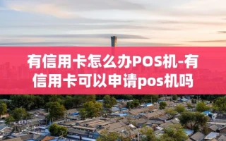 重庆有信用卡怎么办POS机-有信用卡可以申请pos机吗