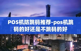 重庆POS机防跳码推荐-pos机跳码的好还是不跳码的好