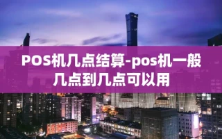重庆POS机几点结算-pos机一般几点到几点可以用