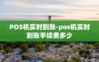 重庆POS机实时到账-pos机实时到账手续费多少