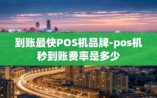 重庆到账最快POS机品牌-pos机秒到账费率是多少