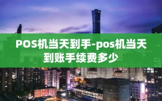 重庆POS机当天到手-pos机当天到账手续费多少