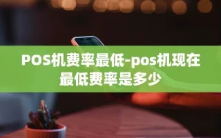 重庆POS机费率最低-pos机现在最低费率是多少