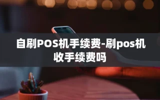 重庆自刷POS机手续费-刷pos机收手续费吗