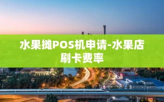 重庆水果摊POS机申请-水果店刷卡费率