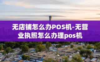重庆无店铺怎么办POS机-无营业执照怎么办理pos机