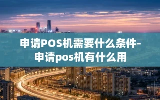 重庆申请POS机需要什么条件-申请pos机有什么用