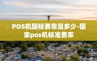 重庆POS机国标费率是多少-国家pos机标准费率
