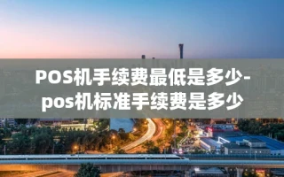 重庆POS机手续费最低是多少-pos机标准手续费是多少