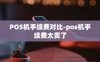重庆POS机手续费对比-pos机手续费太贵了