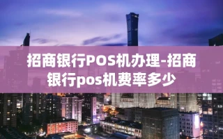 重庆招商银行POS机办理-招商银行pos机费率多少