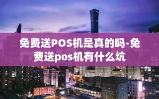 重庆免费送POS机是真的吗-免费送pos机有什么坑