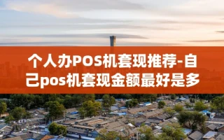 重庆个人办POS机套现推荐-自己pos机套现金额最好是多少