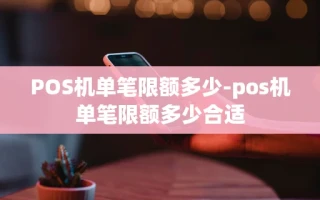 重庆POS机单笔限额多少-pos机单笔限额多少合适