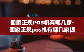 重庆国家正规POS机有哪几家-国家正规pos机有哪几家银行