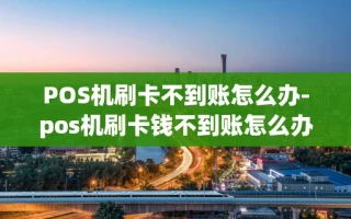 重庆POS机刷卡不到账怎么办-pos机刷卡钱不到账怎么办