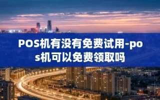 重庆POS机有没有免费试用-pos机可以免费领取吗