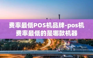 重庆费率最低POS机品牌-pos机费率最低的是哪款机器