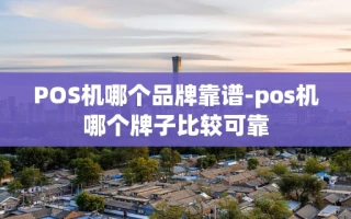 重庆POS机哪个品牌靠谱-pos机哪个牌子比较可靠