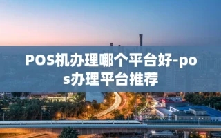 重庆POS机办理哪个平台好-pos办理平台推荐