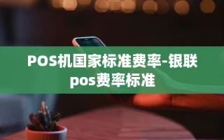重庆POS机国家标准费率-银联pos费率标准