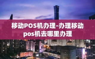 重庆移动POS机办理-办理移动pos机去哪里办理