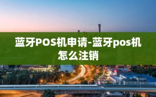 重庆蓝牙POS机申请-蓝牙pos机怎么注销
