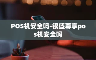 重庆POS机安全吗-银盛尊享pos机安全吗