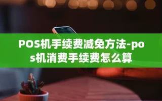 重庆POS机手续费减免方法-pos机消费手续费怎么算