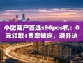 重庆小微商户首选s90pos机：0元领取+费率锁定，避开这3个隐藏坑