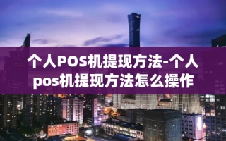 重庆个人POS机提现方法-个人pos机提现方法怎么操作