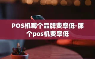重庆POS机哪个品牌费率低-那个pos机费率低