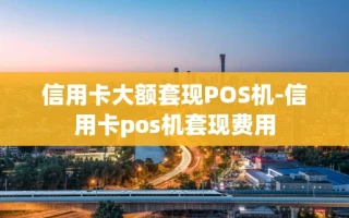 重庆信用卡大额套现POS机-信用卡pos机套现费用